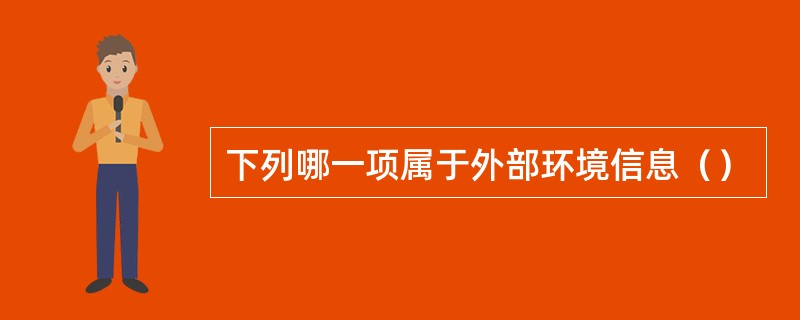 下列哪一项属于外部环境信息（）