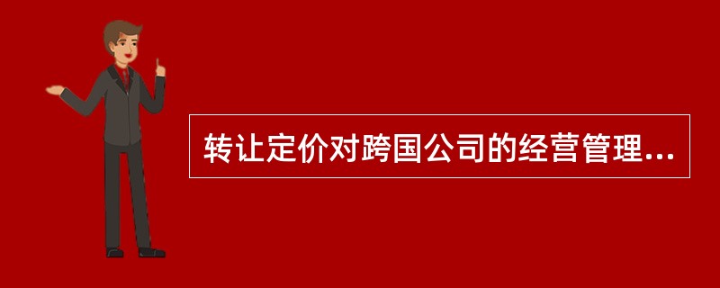 转让定价对跨国公司的经营管理有何重要意义？