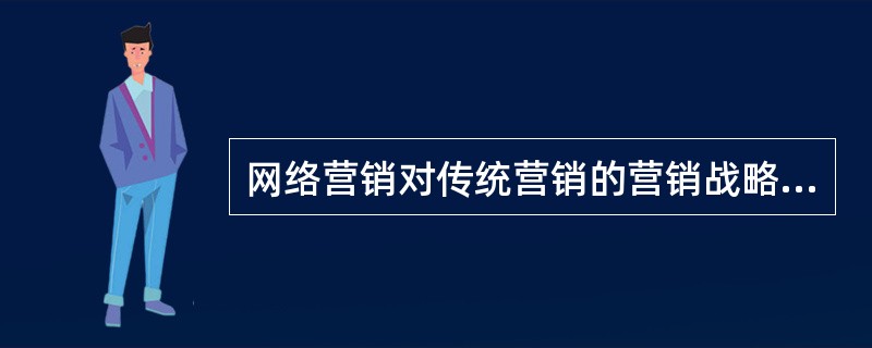 网络营销对传统营销的营销战略产生了重要影响，具体表现为对营销竞争战略的影响和（）