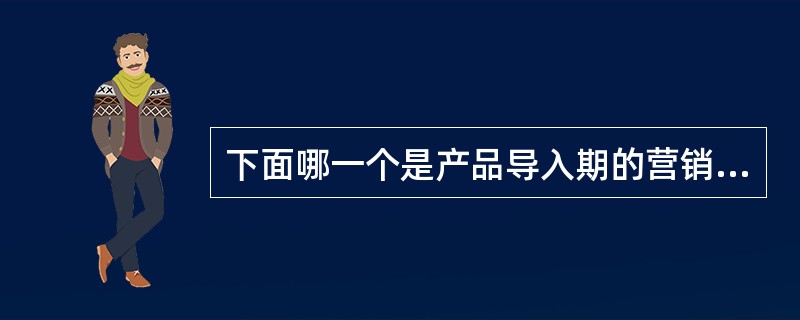 下面哪一个是产品导入期的营销策略（）