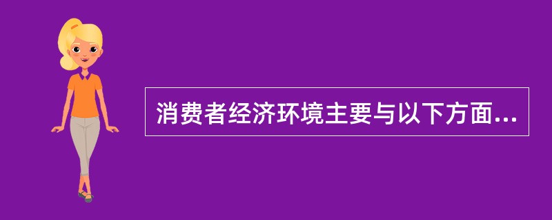 消费者经济环境主要与以下方面有关（）