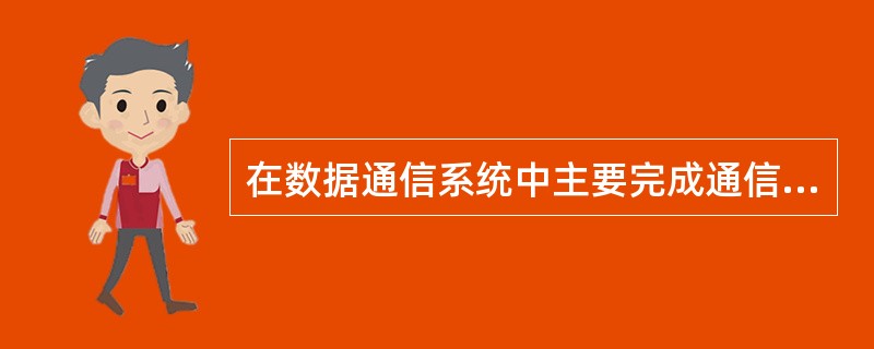 在数据通信系统中主要完成通信功能的部分是（）