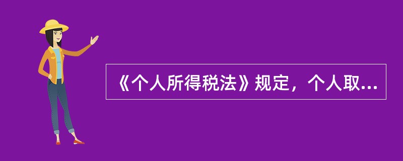 《个人所得税法》规定，个人取得的劳务报酬所得、稿酬所得、特许权使用费所得、财产租