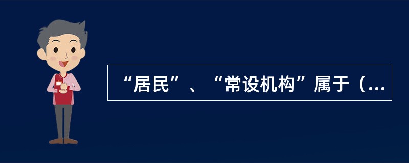 “居民”、“常设机构”属于（）。