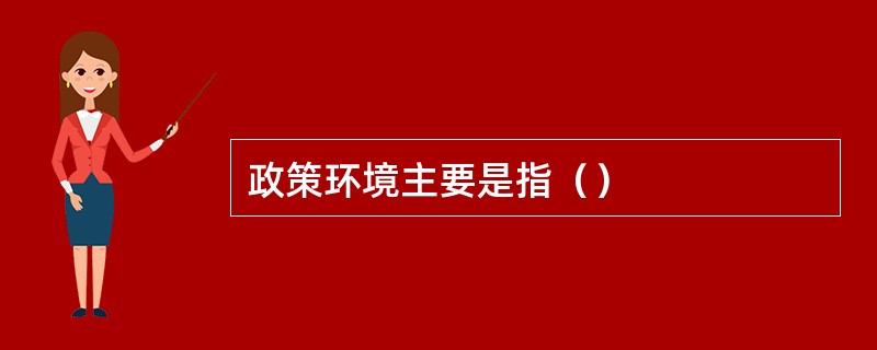 政策环境主要是指（）