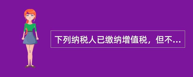 下列纳税人已缴纳增值税，但不缴纳城市维护建设税的是（）。