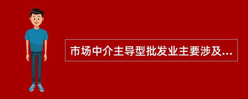 市场中介主导型批发业主要涉及的商品有（）