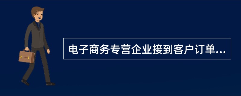 电子商务专营企业接到客户订单后（）