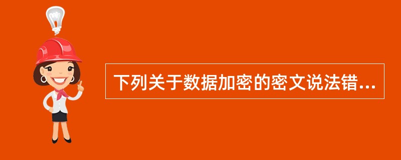 下列关于数据加密的密文说法错误的是（）