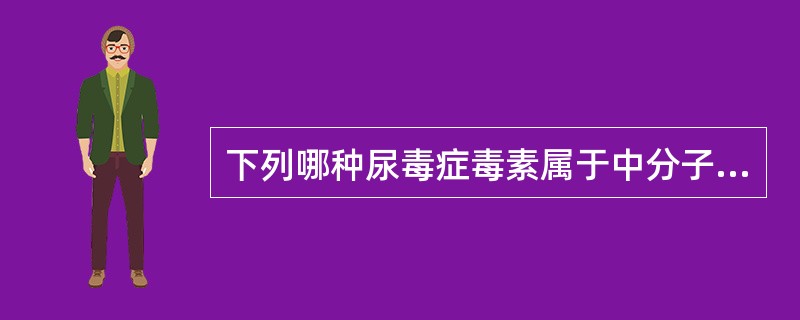 下列哪种尿毒症毒素属于中分子毒性物质（）