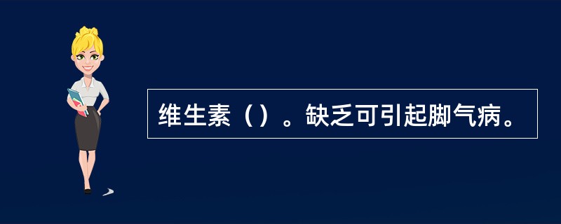 维生素（）。缺乏可引起脚气病。