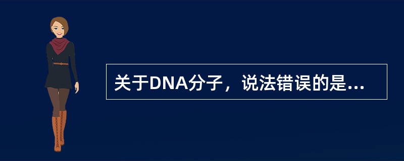 关于DNA分子，说法错误的是（）。