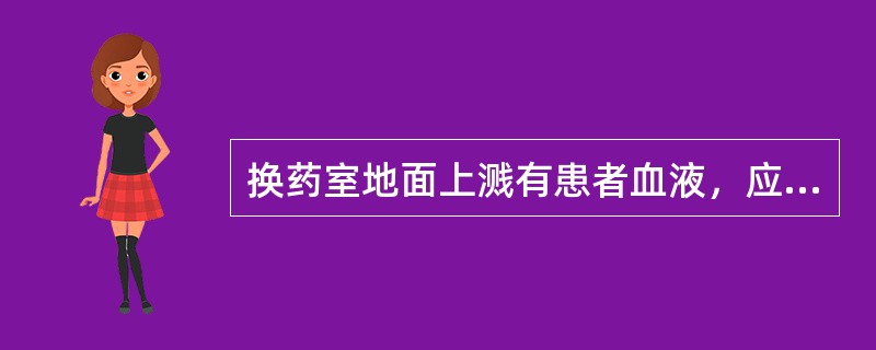 换药室地面上溅有患者血液，应（）