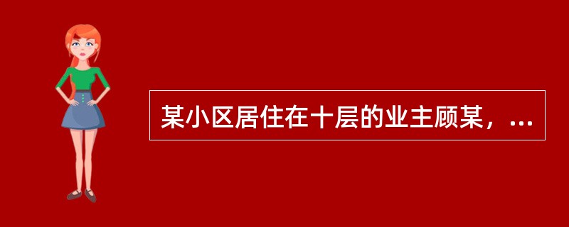 某小区居住在十层的业主顾某，擅自将其购买并居住的房屋"一卫改两卫"。在房屋的储藏