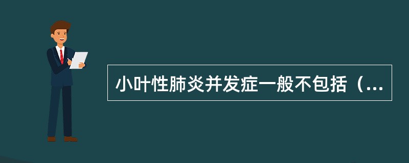 小叶性肺炎并发症一般不包括（）。