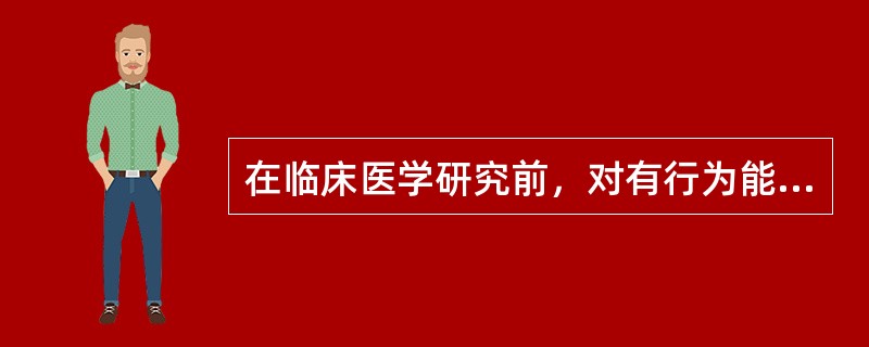 在临床医学研究前，对有行为能力的病人要获得他的同意，这属于（）.