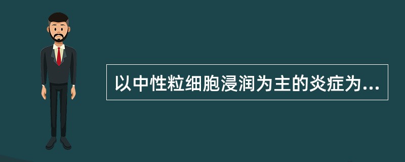 以中性粒细胞浸润为主的炎症为（）。