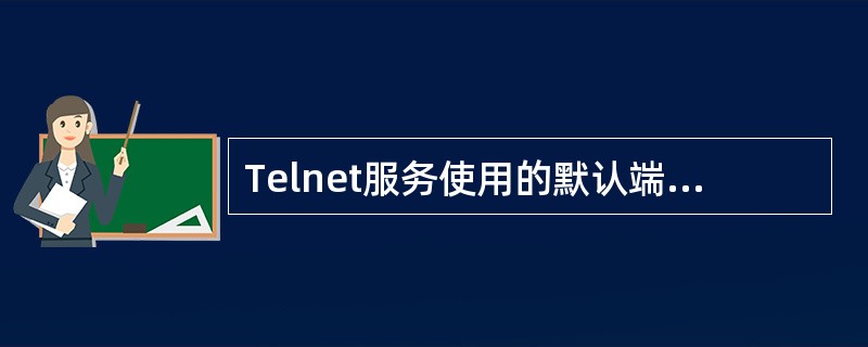 Telnet服务使用的默认端口号是（）。