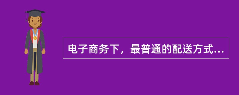 电子商务下，最普通的配送方式是（）