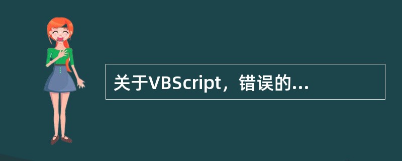 关于VBScript，错误的说法有（）。