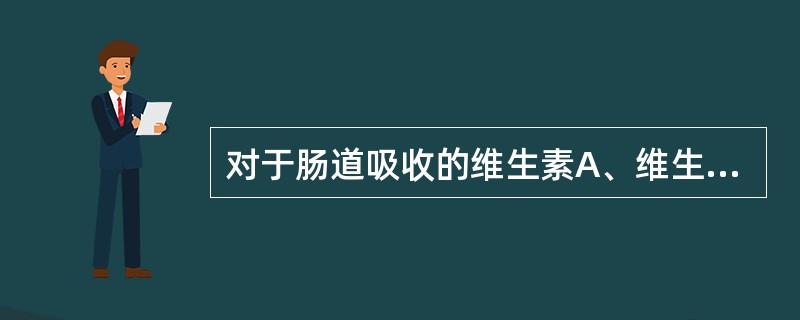 对于肠道吸收的维生素A、维生素D和胡萝卜素来说，下列哪种物质是必需的（）。