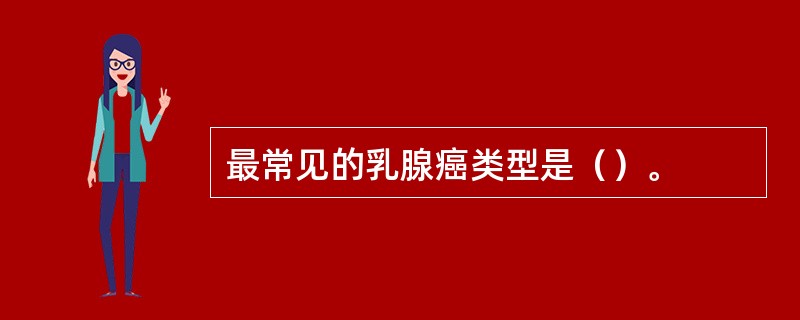 最常见的乳腺癌类型是（）。