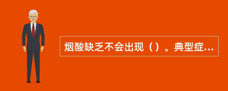 烟酸缺乏不会出现（）。典型症状。