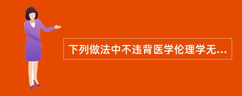 下列做法中不违背医学伦理学无伤害（不伤害）原则的是（）.