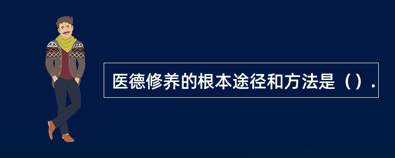 医德修养的根本途径和方法是（）.