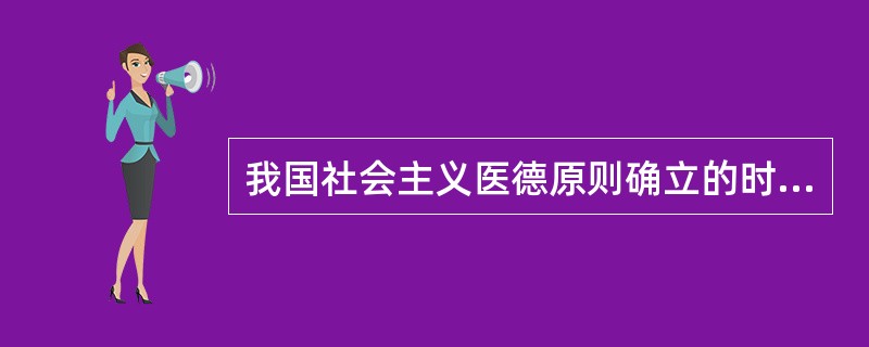 我国社会主义医德原则确立的时间是（）.