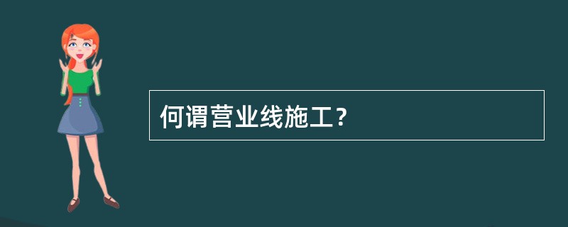 何谓营业线施工？