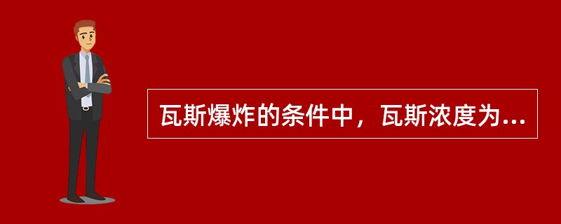 瓦斯爆炸的条件中，瓦斯浓度为（）。