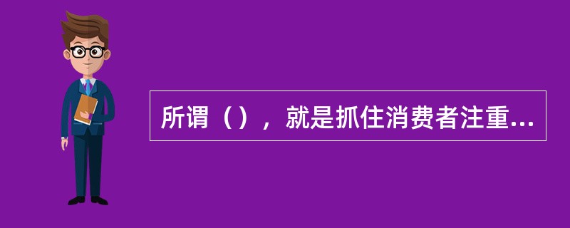 所谓（），就是抓住消费者注重自身利益的心理特点，注重宣传网络广告产品能给消费者带