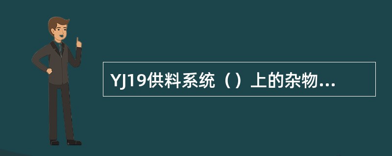 YJ19供料系统（）上的杂物若不及时清除，堆积起来会导致吸丝带打滑或滑脱，从而引