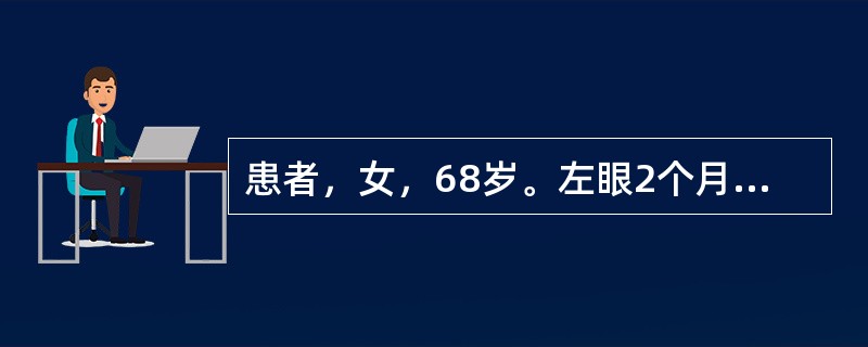 患者，女，68岁。左眼2个月前因白内障行现代囊外摘除及人工晶状体置入术，术后视力