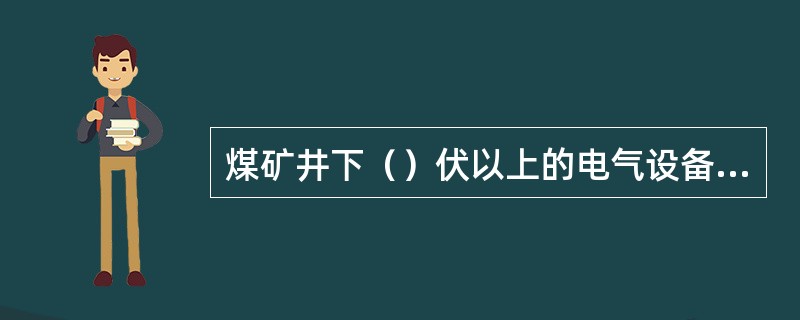 煤矿井下（）伏以上的电气设备必须有保护接地。