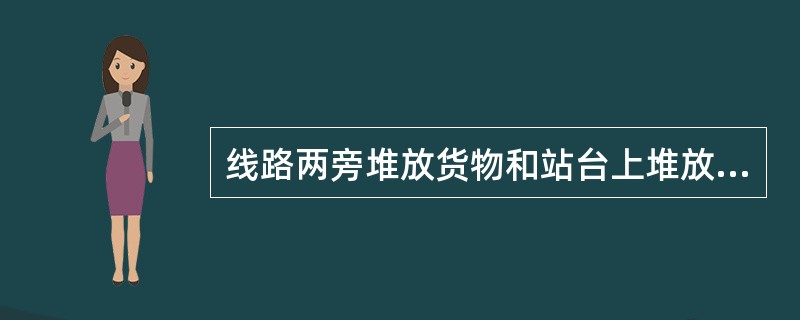 线路两旁堆放货物和站台上堆放货物有什么规定？