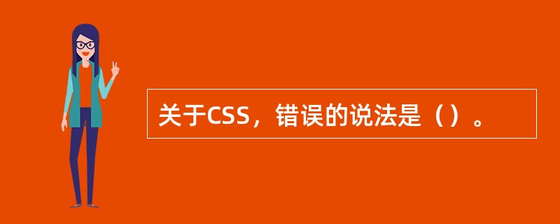 关于CSS，错误的说法是（）。