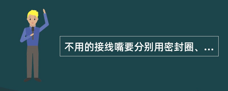 不用的接线嘴要分别用密封圈、挡板、金属圈压紧，少一件该台设备为（）。