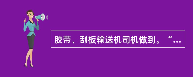 胶带、刮板输送机司机做到。“四严格”是指（）。