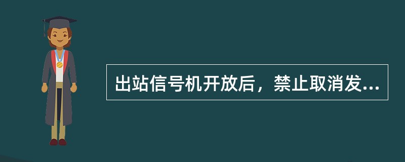 出站信号机开放后，禁止取消发车进路。（）