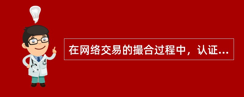 在网络交易的撮合过程中，认证机构（）。