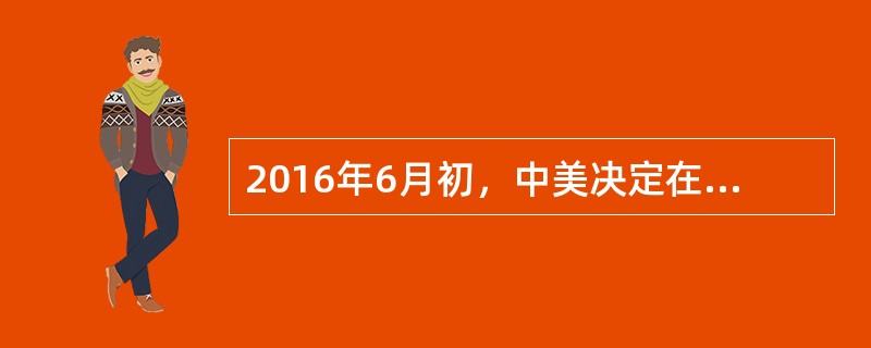 2016年6月初，中美决定在北京举行（）中美战略经济对话。