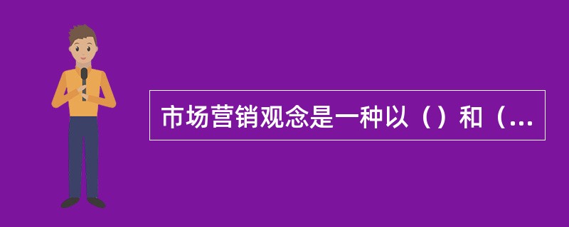 市场营销观念是一种以（）和（）未向导的哲学是消费者主权论在市场营销中的体现。