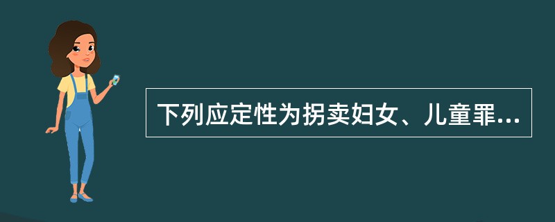 下列应定性为拐卖妇女、儿童罪的行为有（）。