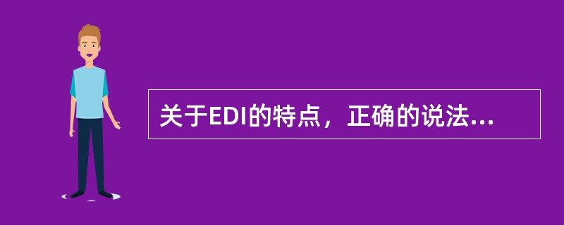 关于EDI的特点，正确的说法有（）。