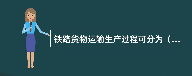 铁路货物运输生产过程可分为（）。
