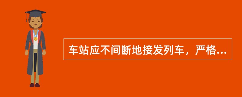 车站应不间断地接发列车，严格按列车运行图行车。