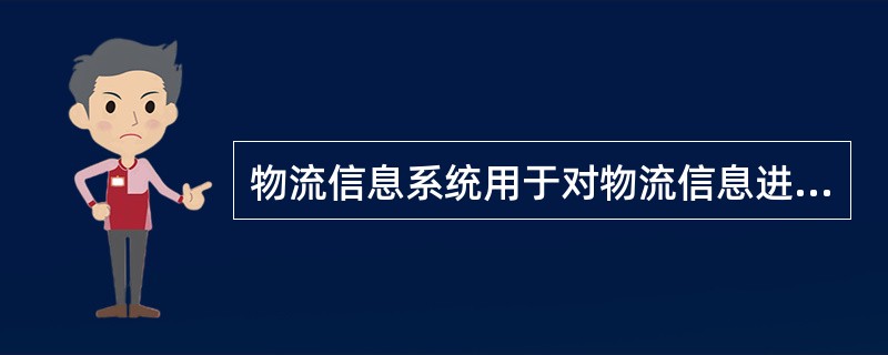 物流信息系统用于对物流信息进行（）并把精确信息及时地提供给决策人员，以便他们做出