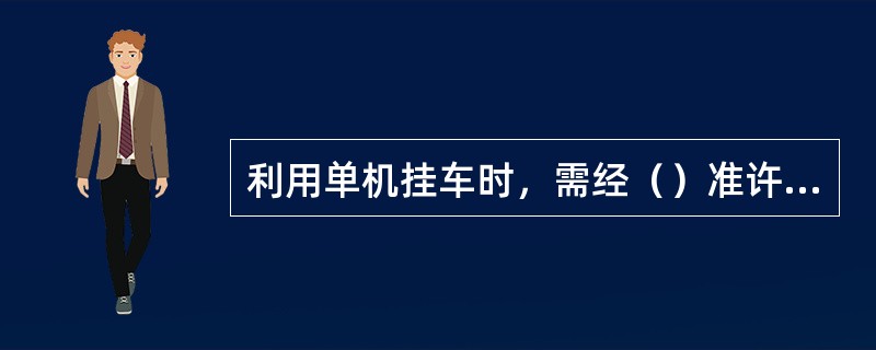 利用单机挂车时，需经（）准许并发布调度命令。